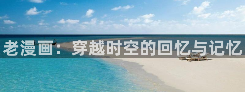 51漫画下载.：老漫画：穿越时空的回忆与记忆