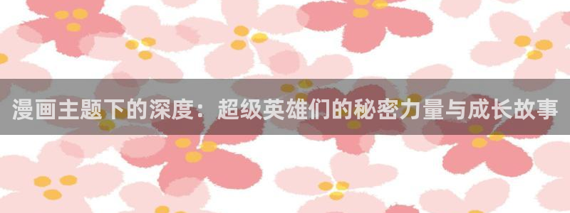 51漫画免费在线看：漫画主题下的深度：超级英雄们的秘密力量与成长故事