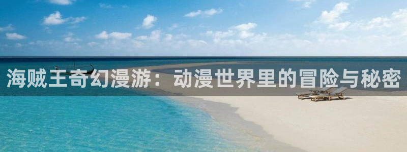 网站51漫画：海贼王奇幻漫游：动漫世界里的冒险与秘密