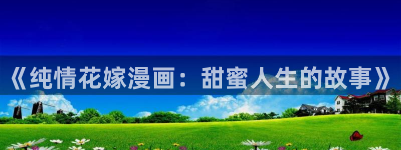 51漫画网站下载：《纯情花嫁漫画：甜蜜人生的故事》